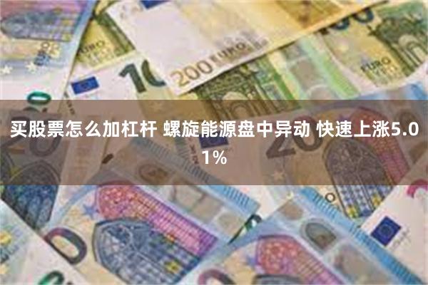买股票怎么加杠杆 螺旋能源盘中异动 快速上涨5.01%