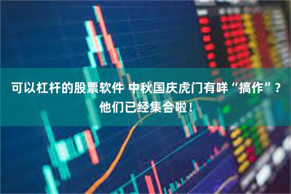 可以杠杆的股票软件 中秋国庆虎门有咩“搞作”？他们已经集合啦！