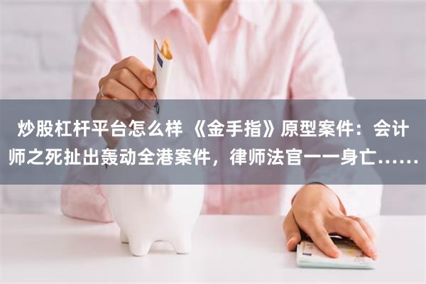 炒股杠杆平台怎么样 《金手指》原型案件：会计师之死扯出轰动全港案件，律师法官一一身亡……