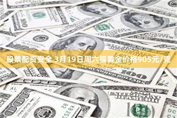股票配资安全 3月19日周六福黄金价格905元/克