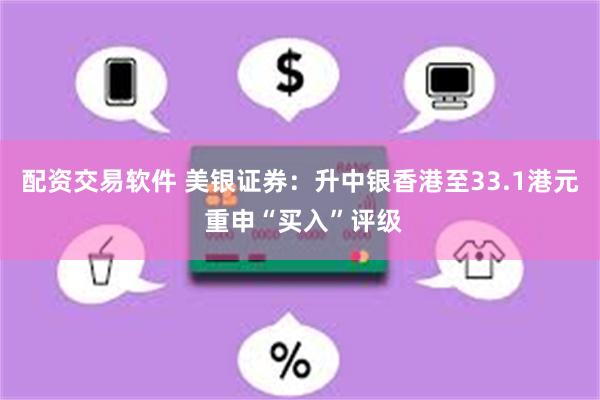 配资交易软件 美银证券：升中银香港至33.1港元 重申“买入”评级