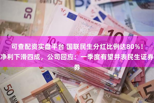 可查配资实盘平台 国联民生分红比例达80%！净利下滑四成，公司回应：一季度有望并表民生证券