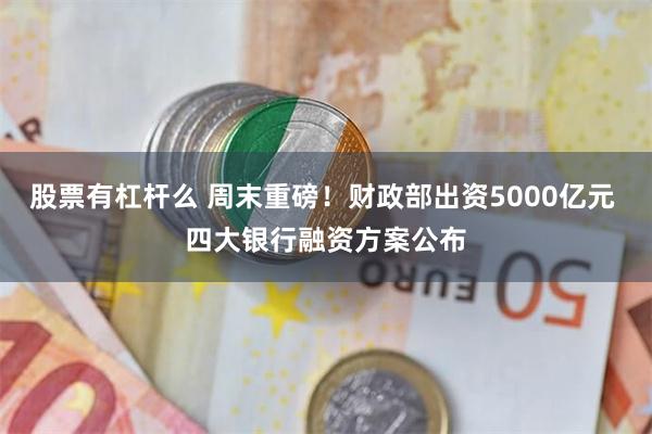 股票有杠杆么 周末重磅！财政部出资5000亿元 四大银行融资方案公布