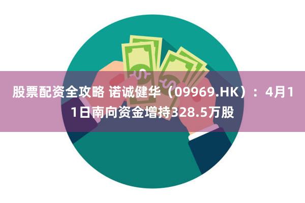 股票配资全攻略 诺诚健华（09969.HK）：4月11日南向资金增持328.5万股