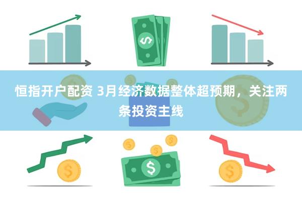 恒指开户配资 3月经济数据整体超预期，关注两条投资主线