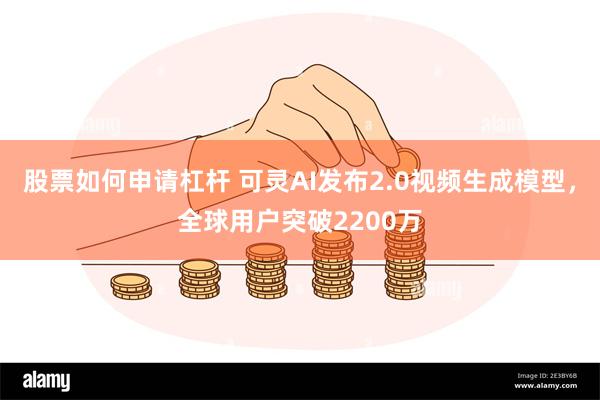 股票如何申请杠杆 可灵AI发布2.0视频生成模型，全球用户突破2200万
