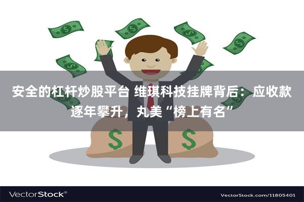 安全的杠杆炒股平台 维琪科技挂牌背后：应收款逐年攀升，丸美“榜上有名”