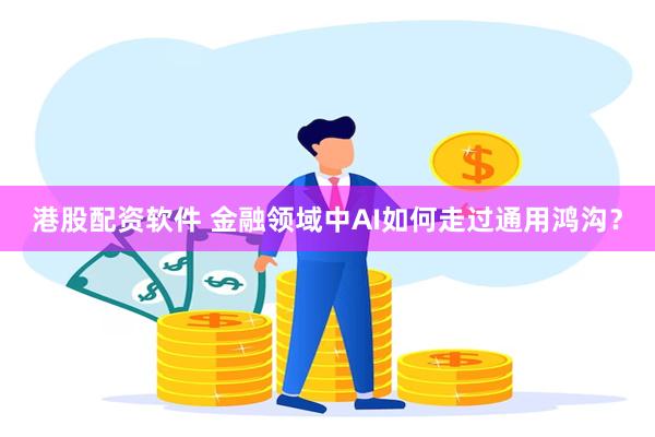 港股配资软件 金融领域中AI如何走过通用鸿沟？